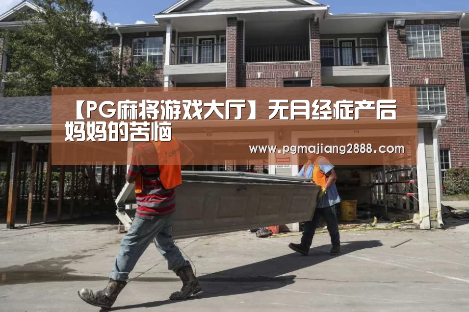 【PG麻将游戏大厅】无月经症产后妈妈的苦恼(图1) PG官方网站