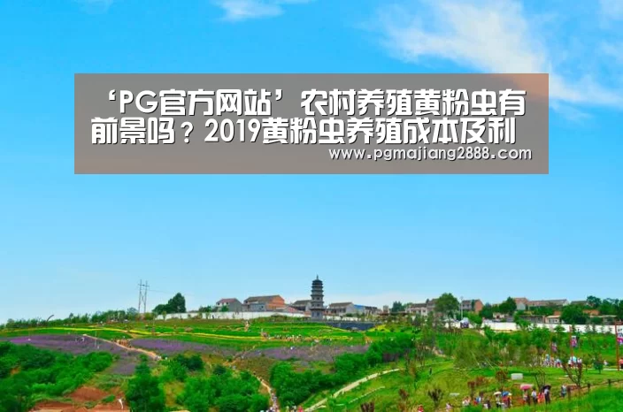 ‘PG官方网站’农村养殖黄粉虫有前景吗?2019黄粉虫养殖成本及利润分析(图2) PG麻将官网